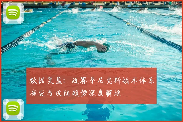 数据复盘：近赛季尼克斯战术体系演变与攻防趋势深度解读