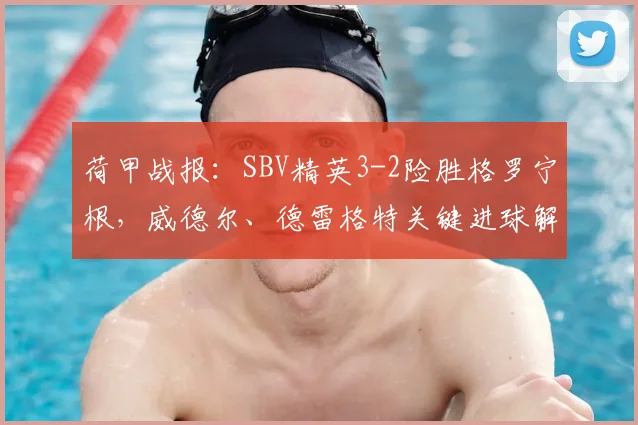 荷甲战报：SBV精英3-2险胜格罗宁根，威德尔、德雷格特关键进球解析
