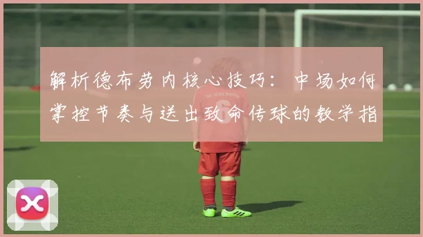 解析德布劳内核心技巧：中场如何掌控节奏与送出致命传球的教学指南