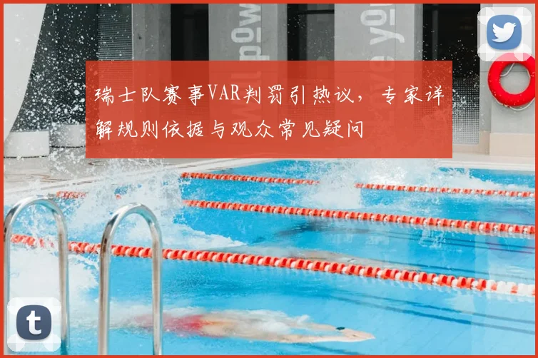 瑞士队赛事VAR判罚引热议,专家详解规则依据与观众常见疑问