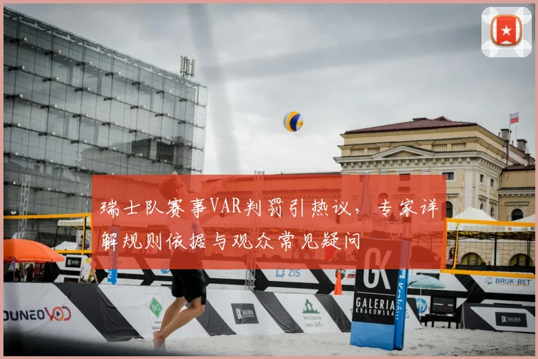 瑞士队赛事VAR判罚引热议，专家详解规则依据与观众常见疑问