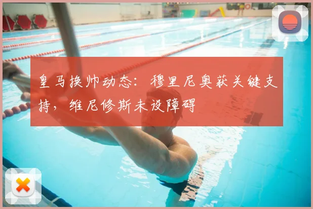 皇马换帅动态：穆里尼奥获关键支持，维尼修斯未设障碍