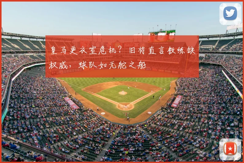皇马更衣室危机?旧将直言教练缺权威,球队如无舵之船