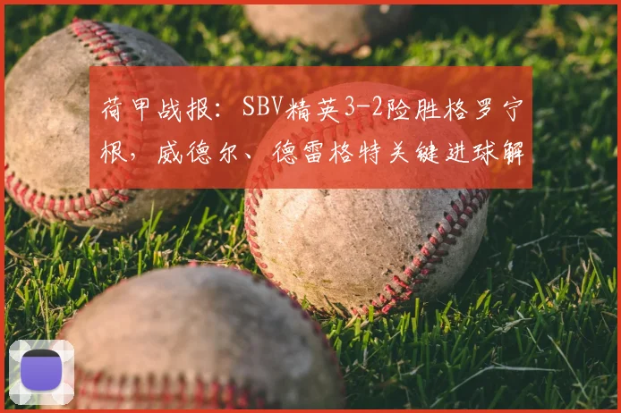 荷甲战报：SBV精英3-2险胜格罗宁根，威德尔、德雷格特关键进球解析