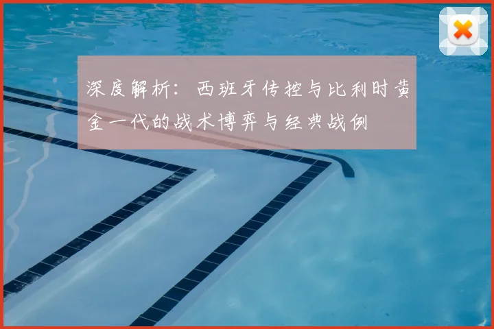 深度解析：西班牙传控与比利时黄金一代的战术博弈与经典战例